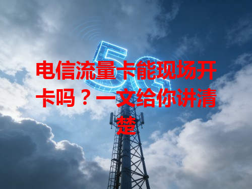电信流量卡能现场开卡吗？一文给你讲清楚