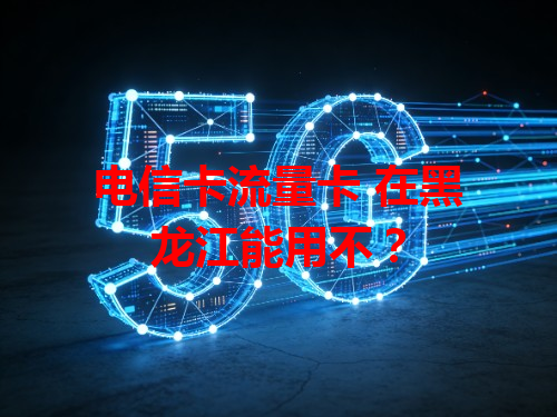 电信卡流量卡 在黑龙江能用不？