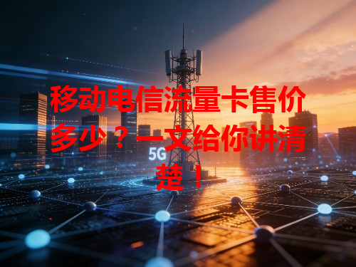 移动电信流量卡售价多少？一文给你讲清楚！