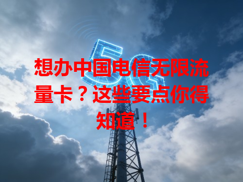 想办中国电信无限流量卡？这些要点你得知道！