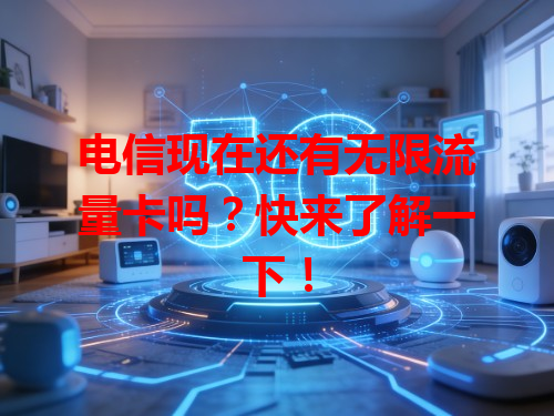 电信现在还有无限流量卡吗？快来了解一下！