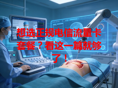 想选正规电信流量卡套餐？看这一篇就够了！