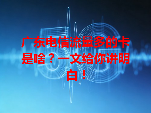广东电信流量多的卡是啥？一文给你讲明白！