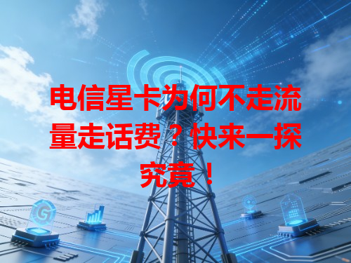 电信星卡为何不走流量走话费？快来一探究竟！