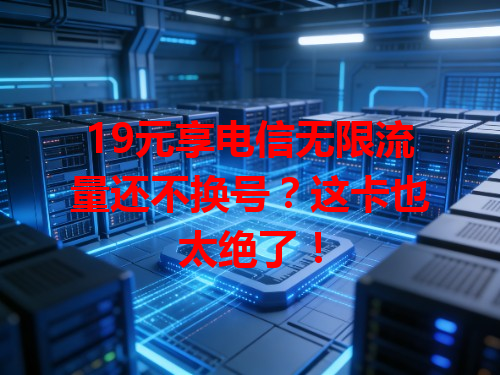 19元享电信无限流量还不换号？这卡也太绝了！