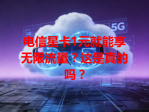 电信星卡1元就能享无限流量？这是真的吗？