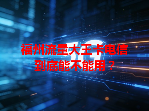 福州流量大王卡电信到底能不能用？