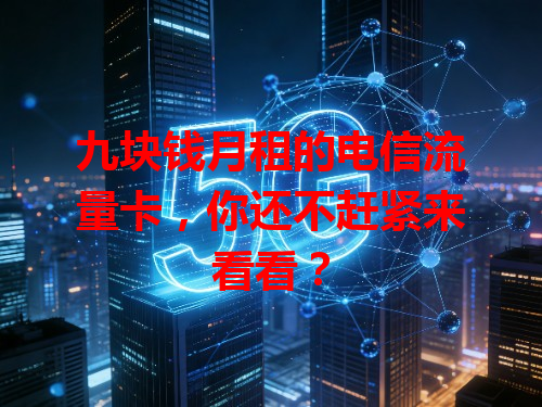九块钱月租的电信流量卡，你还不赶紧来看看？