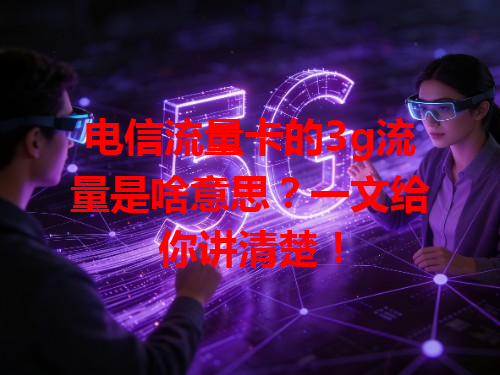 电信流量卡的3g流量是啥意思？一文给你讲清楚！