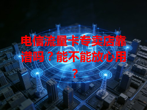 电信流量卡专卖店靠谱吗？能不能放心用？