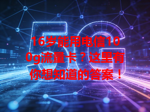 16岁能用电信100g流量卡？这里有你想知道的答案！