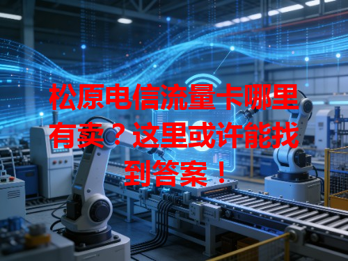 松原电信流量卡哪里有卖？这里或许能找到答案！