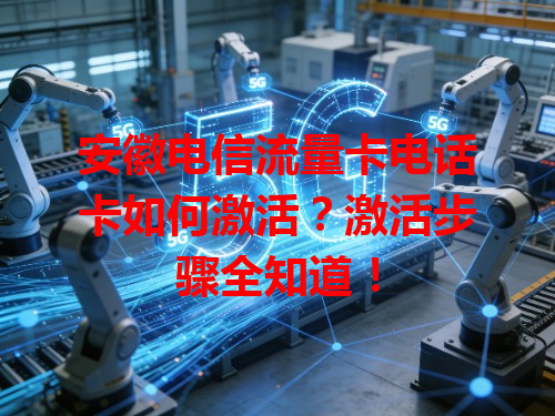 安徽电信流量卡电话卡如何激活？激活步骤全知道！
