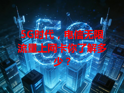 5G时代，电信无限流量上网卡你了解多少？