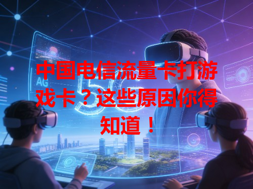中国电信流量卡打游戏卡？这些原因你得知道！