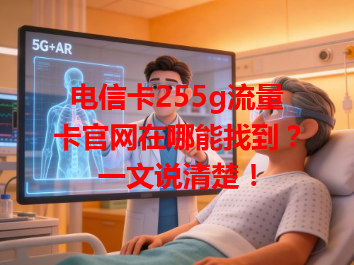 电信卡255g流量卡官网在哪能找到？一文说清楚！