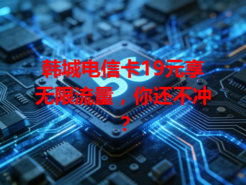 韩城电信卡19元享无限流量，你还不冲？