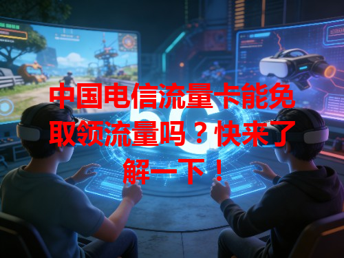 中国电信流量卡能免取领流量吗？快来了解一下！