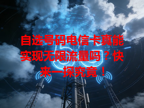自选号码电信卡真能实现无限流量吗？快来一探究竟！
