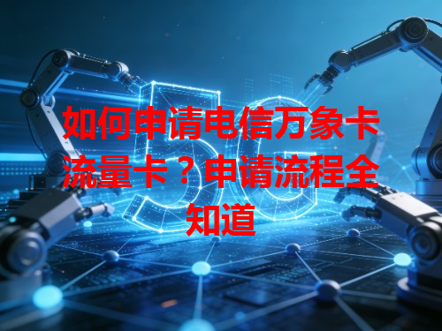 如何申请电信万象卡流量卡？申请流程全知道