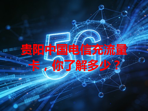 贵阳中国电信充流量卡，你了解多少？
