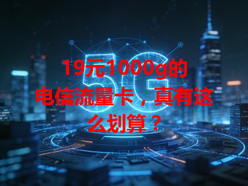 19元1000g的电信流量卡，真有这么划算？