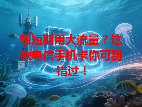 想短期用大流量？这款电信手机卡你可别错过！