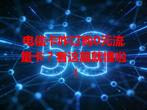 电信卡咋订购0元流量卡？看这篇就懂啦！