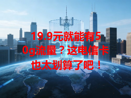 19.9元就能有50g流量？这电信卡也太划算了吧！