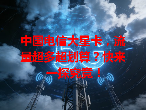 中国电信大星卡，流量超多超划算？快来一探究竟！