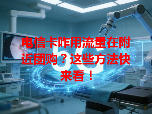 电信卡咋用流量在附近团购？这些方法快来看！