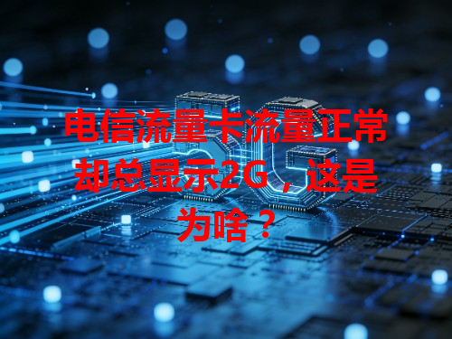 电信流量卡流量正常却总显示2G，这是为啥？