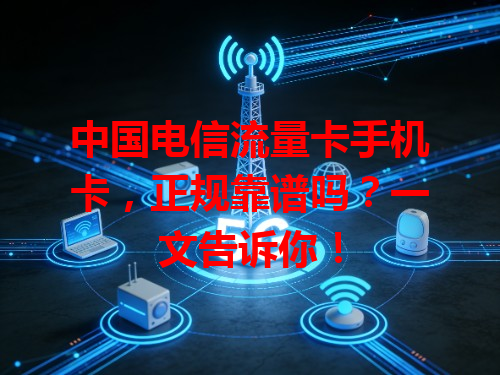 中国电信流量卡手机卡，正规靠谱吗？一文告诉你！