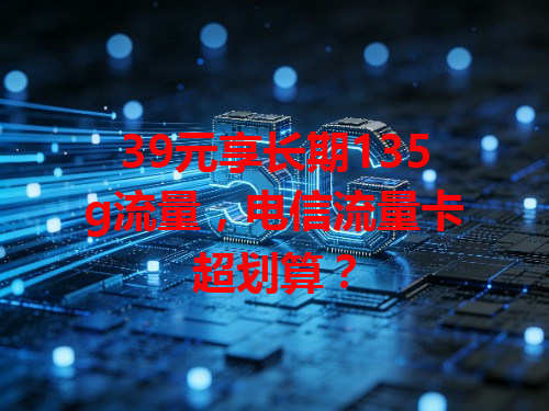 39元享长期135g流量，电信流量卡超划算？