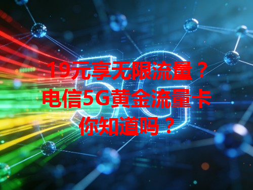19元享无限流量？电信5G黄金流量卡你知道吗？