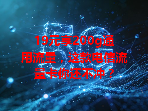 19元享200g通用流量，这款电信流量卡你还不冲？