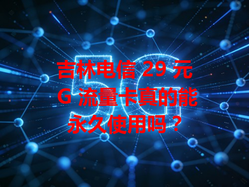吉林电信 29 元 G 流量卡真的能永久使用吗？