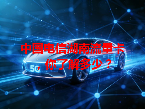 中国电信湖南流量卡，你了解多少？