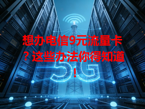 想办电信9元流量卡？这些办法你得知道！