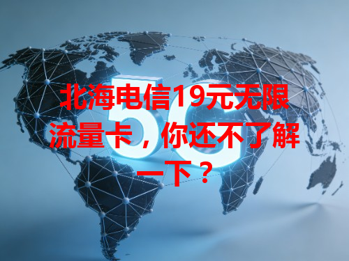 北海电信19元无限流量卡，你还不了解一下？
