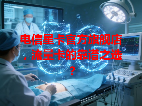 电信星卡官方旗舰店，流量卡的靠谱之选？
