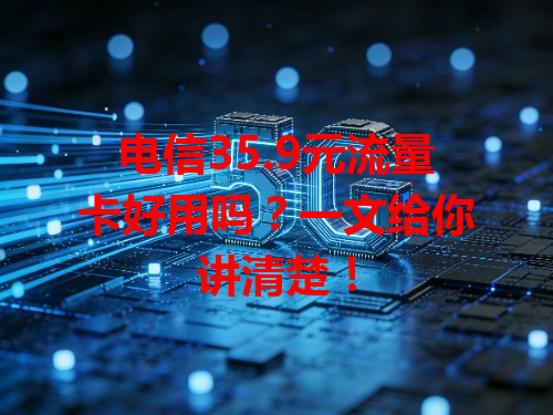 电信35.9元流量卡好用吗？一文给你讲清楚！