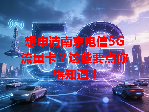 想申请南京电信5G流量卡？这些要点你得知道！