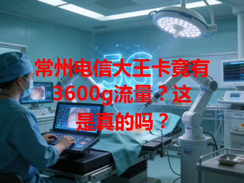 常州电信大王卡竟有3600g流量？这是真的吗？