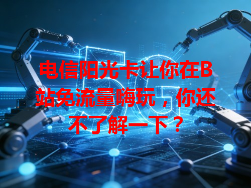 电信阳光卡让你在B站免流量嗨玩，你还不了解一下？