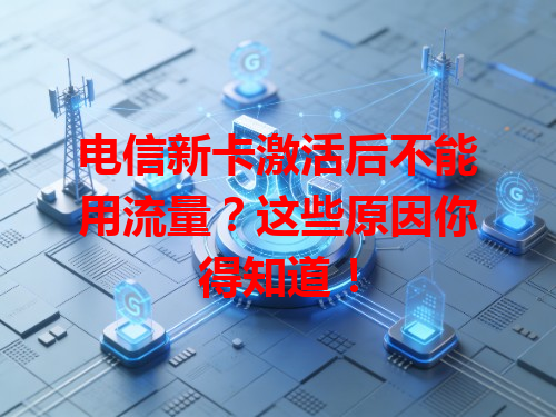 电信新卡激活后不能用流量？这些原因你得知道！