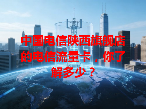 中国电信陕西旗舰店的电信流量卡，你了解多少？