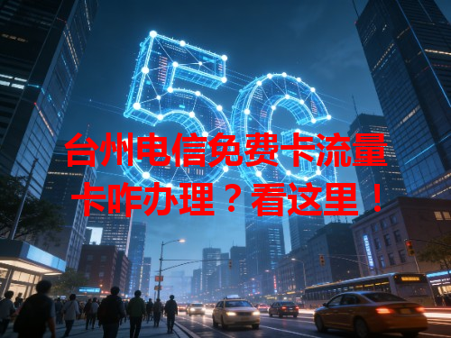台州电信免费卡流量卡咋办理？看这里！
