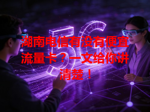 湖南电信有没有便宜流量卡？一文给你讲清楚！