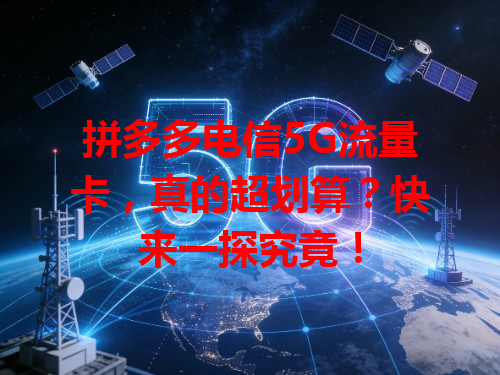 拼多多电信5G流量卡，真的超划算？快来一探究竟！